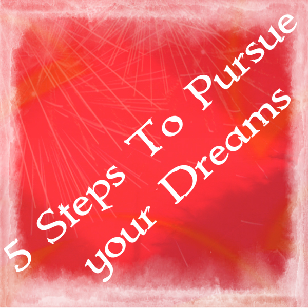 5 Steps To Pursue your Dreams